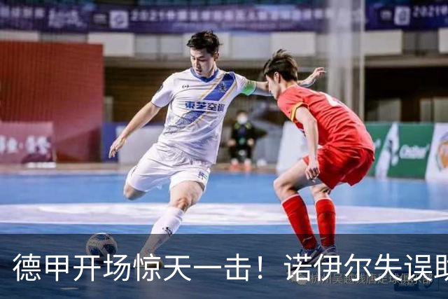 德甲开场惊天一击！诺伊尔失误助攻对手创纪录