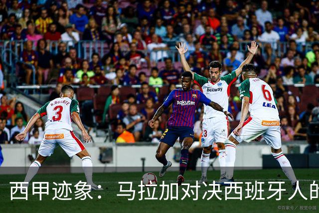 西甲迹象：马拉加对决西班牙人的保级之战